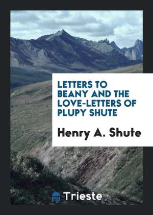 Letters to Beany and the Love-Letters of Plupy Shute de Henry A. Shute