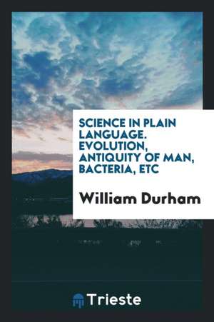 Evolution, Antiquity of Man, Bacteria, Etc de William Durham