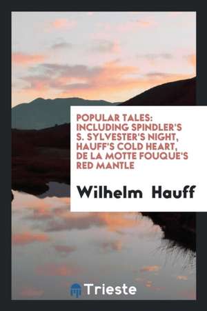 Popular Tales; Including Spindler's S. Sylvester's Night, Hauff's Cold Heart, de la Motte Fouqué ... de Wilhelm Hauff