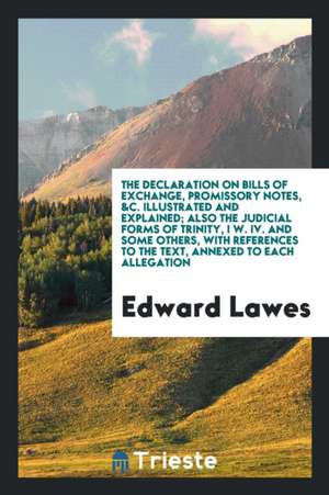 The Declaration on Bills of Exchange, Promissory Notes, &c. Illustrated and Explained: Also the ... de Edward Lawes