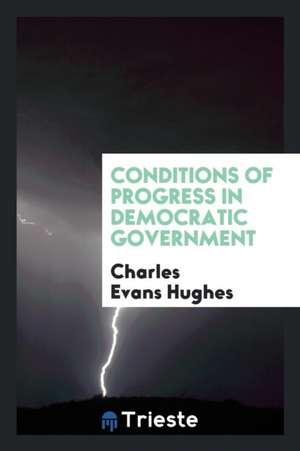 Conditions of Progress in Democratic Government de Charles Evans Hughes