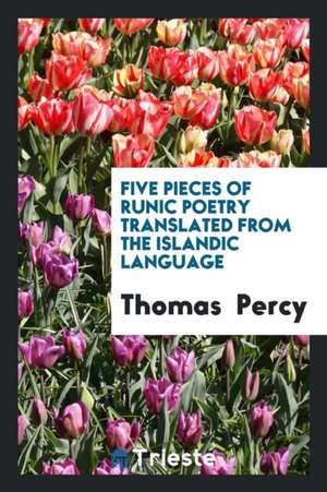 Five Pieces of Runic Poetry Translated from the Islandic Language: Quotations de Thomas Percy