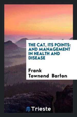 The Cat: Its Points: And Management in Health and Disease de Frank Townend Barton