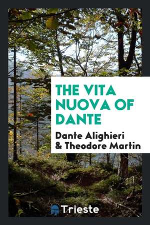 The Vita Nuova of Dante: Translated with Anintroduction and Notes by Theodore Martin de Dante Alighieri