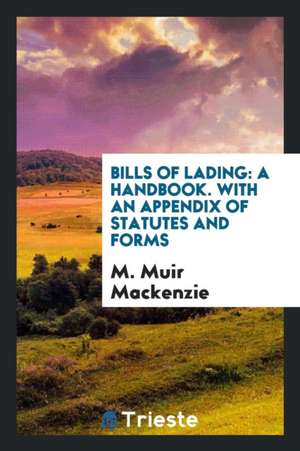 Bills of Lading: A Handbook. with an Appendix of Statutes and Forms de M. Muir Mackenzie