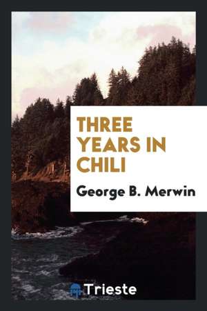 Three Years in Chili de George B. Merwin