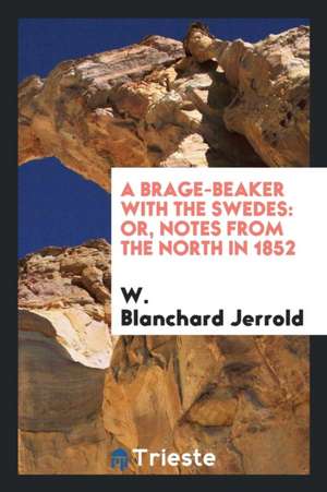 A Brage-Beaker with the Swedes: Or, Notes from the North in 1852 de W. Blanchard Jerrold