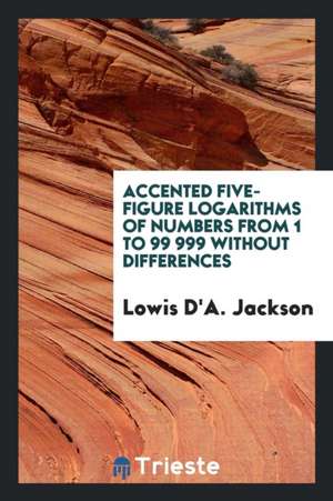 Accented Five-Figure Logarithms of Numbers from 1 to 99 999 Without Differences de Lowis D'a Jackson