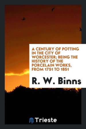 A Century of Potting in the City of Worcester de R. W. Binns