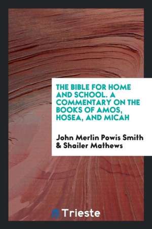 The Bible for Home and School. a Commentary on the Books of Amos, Hosea, and Micah de John Merlin Powis Smith