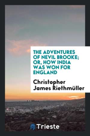 The Adventures of Nevil Brooke; Or, How India Was Won for England de Christopher James Riethmuller