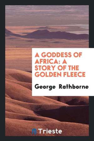 A Goddess of Africa: A Story of the Golden Fleece de George Rathborne