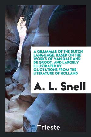 A Grammar of the Dutch Language: Based on the Works of Van Dale and de Groot ... de A. L. Snell