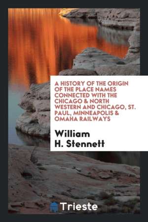 A History of the Origin of the Place Names Connected with the Chicago & North Western and ... de William H. Stennett