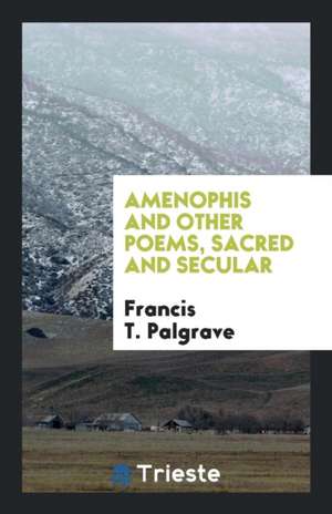 Amenophis and Other Poems, Sacred and Secular de Francis T. Palgrave