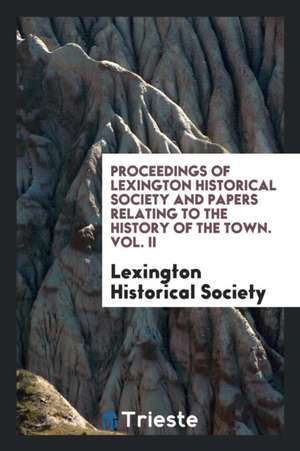 Proceedings of Lexington Historical Society and Papers Relating to the History of the Town de Various