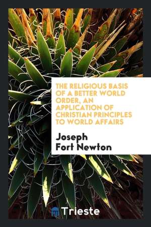 The Religious Basis of a Better World Order, an Application of Christian Principles to World Affairs de Joseph Fort Newton