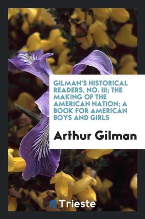 The Making of the American Nation; A Book for American Boys and Girls de Arthur Gilman