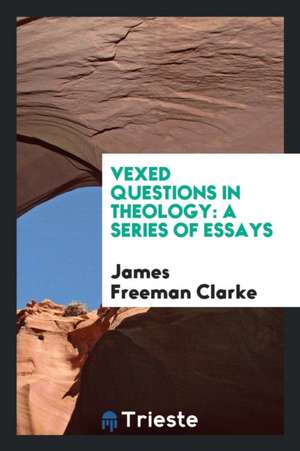 Vexed Questions in Theology: A Series of Essays de Rev J. Freeman Clarke