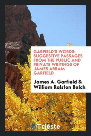 Garfield's Words: Suggestive Passages from the Public and Private Writings of James Abram Garfield de James A. Garfield