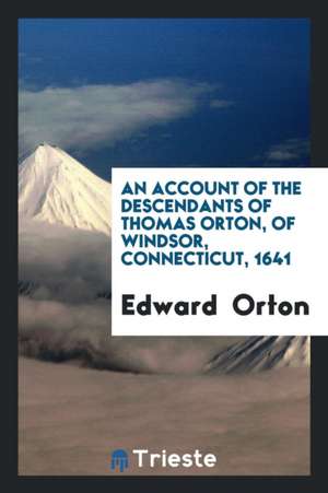 An Account of the Descendants of Thomas Orton, of Windsor, Connecticut, 1641 ... de Edward Orton