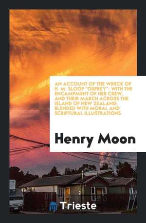 An Account of the Wreck of H.M. Sloop Osprey: With the Encampment of Her ... de Henry Moon