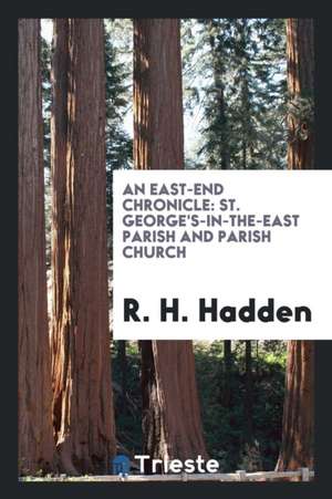 An East-End Chronicle: St. George's-In-The-East Parish and Parish Church de R. H. Hadden