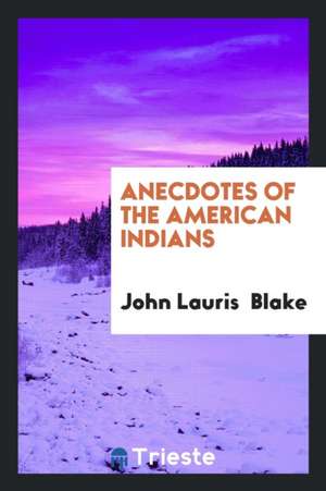 Anecdotes of the American Indians: Illustrating Their Eccentricities of ... de John Lauris Blake