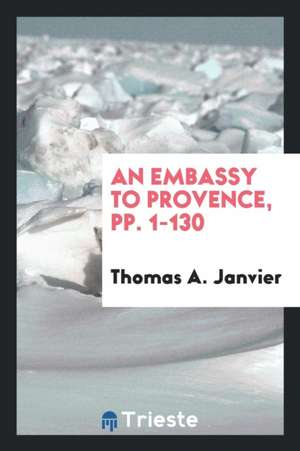 An Embassy to Provence, Pp. 1-130 de Thomas A. Janvier