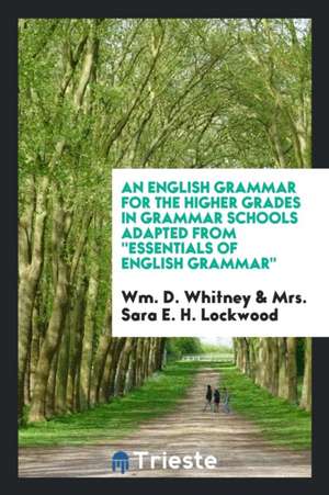 An English Grammar for the Higher Grades in Grammar Schools Adapted from ''essentials of English Grammar de Wm D. Whitney