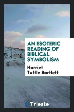 An Esoteric Reading of Biblical Symbolism de Harriet Tuttle Bartlett