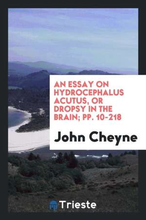 An Essay on Hydrocephalus Acutus, or Dropsy in the Brain de John Cheyne