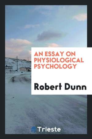 An Essay on Physiological Psychology de Robert Dunn