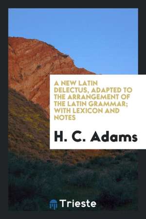 A New Latin Delectus, Adapted to the Arrangement of the Latin Grammar; With Lexicon and Notes de H. C. Adams