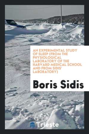 An Experimental Study of Sleep (from the Physiological Laboratory of the Harvard Medical School and from Sidis' Laboratory) de Boris Sidis