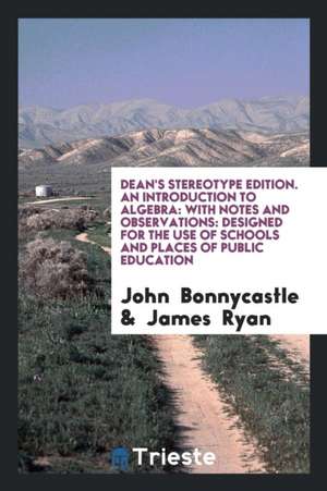 Dean's Stereotype Edition. an Introduction to Algebra: With Notes and Observations: Designed for the Use of Schools and Places of Public Education de John Bonnycastle