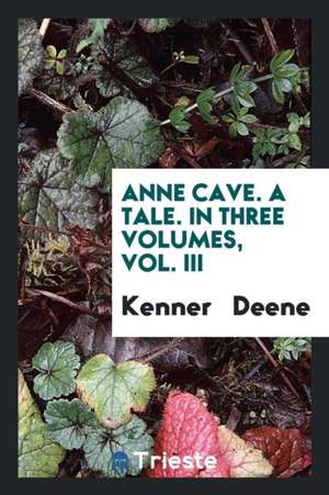 Anne Cave. a Tale. in Three Volumes, Vol. III de Kenner Deene