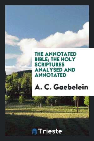 The Annotated Bible; The Holy Scriptures Analysed and Annotated de Arno C. Gaebelein