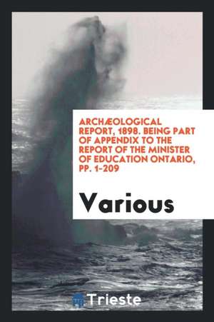 Archæological Report, 1898. Being Part of Appendix to the Report of the Minister of Education Ontario, Pp. 1-209 de Various