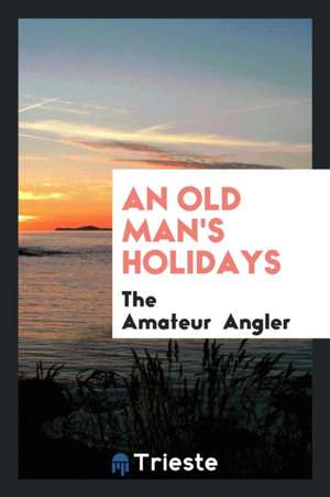 An Old Man's Holidays de The Amateur Angler