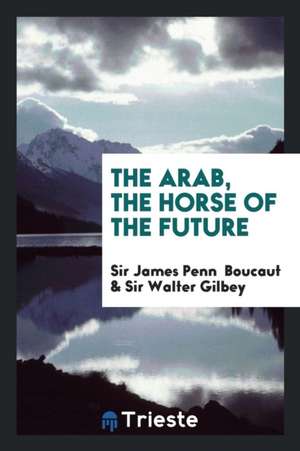 The Arab, the Horse of the Future.: The Horse of the Future de Sir James Penn Boucaut