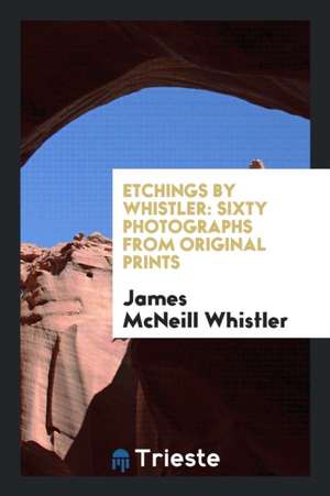 Etchings by Whistler: Sixty Photographs from Original Prints de James Mcneill Whistler