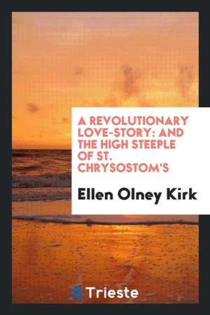 A Revolutionary Love Story: And the High Steeple of St. Chrysostom's de Ellen Olney Kirk