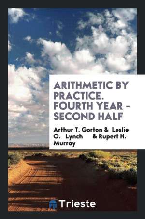 Arithmetic by Practice. Fourth Year - Second Half de Arthur T. Gorton