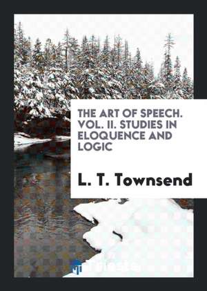 The Art of Speech. Vol. II. Studies in Eloquence and Logic de L. T. Townsend