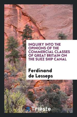 Inquiry Into the Opinions of the Commercial Classes of Great Britain on the Suez Ship Canal de M. Ferdinand de Lesseps