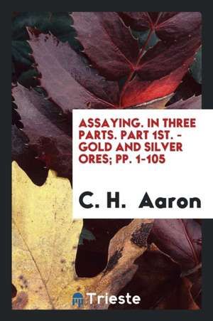 Assaying: In Three Parts ... de C. H. Aaron