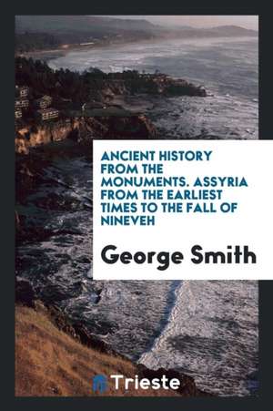 Assyria from the Earliest Times to the Fall of Nineveh de George Smith