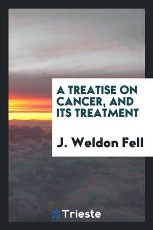 A Treatise on Cancer, and Its Treatment.: And Its Treatment de J. Weldon Fell