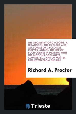 A Treatise on the Cycloid and All Forms of Cycloidal Curves, and on the Use of Such Curves in ... de Richard A. Proctor